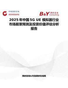 2025年中国5G UE 模拟器行业市场前景预测及投资价值评估分析报告