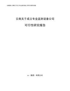 云南關于成立專業監測設備公司可行性研究報告（范文）