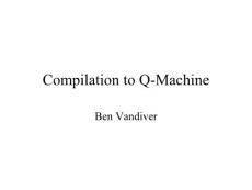Compilation to Q-Machine Ben Vandiver