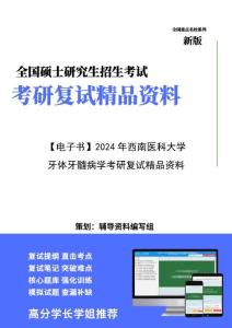 【复试】2024年 西南医科大学100302口腔临床医学《牙体牙髓病学》考研复试精品资料