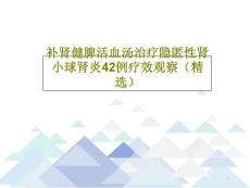补肾健脾活血汤治疗隐匿性肾小球肾炎42例疗效观察课件