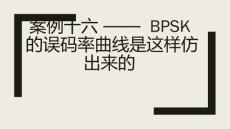 數(shù)字信號處理實踐與應(yīng)用——MATLAB話數(shù)字信號處理（第2版） 課件 案例十六 —— BPSK的誤碼率曲線是這樣仿出來的