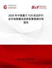 2025年中國基于TCR的治療行業市場規模及投資前景預測分析報告