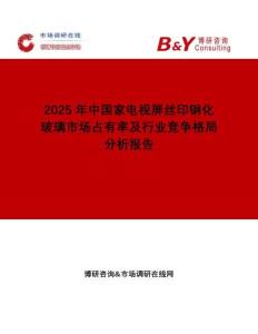 2025年中國家電視屏絲印鋼化玻璃市場占有率及行業(yè)競爭格局分析報告