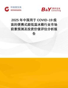 2025年中國(guó)用于COVID-19疫苗的便攜式超低溫冰箱行業(yè)市場(chǎng)前景預(yù)測(cè)及投資價(jià)值評(píng)估分析報(bào)告