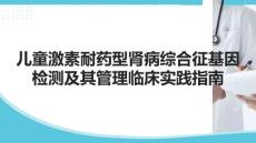兒童激素耐藥型腎病綜合征基因檢測及其管理臨床實踐指南