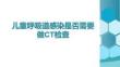 兒童呼吸道感染是否需要做CT檢查