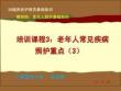 20版養老護理基礎知識 模塊四：培訓課程（3）老年人常見疾病照護重點（3）