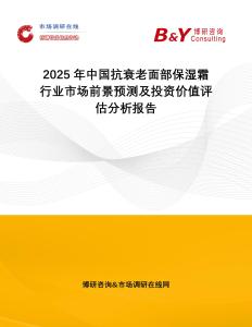 2025年中國抗衰老面部保濕霜行業(yè)市場前景預(yù)測及投資價值評估分析報告
