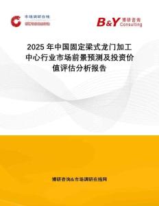 2025年中國固定梁式龍門加工中心行業市場前景預測及投資價值評估分析報告