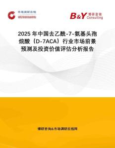 2025年中國去乙酰-7-氨基頭孢烷酸（D-7ACA）行業市場前景預測及投資價值評估分析報告