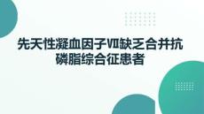 先天性凝血因子缺乏合并抗磷脂綜合征患者