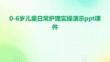 0-6歲兒童日常護(hù)理實(shí)操演示ppt課件