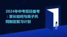 2024年中考百日備考：家長(zhǎng)如何與孩子共同制定復(fù)習(xí)計(jì)劃