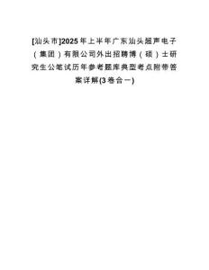 [汕頭市]2025年上半年廣東汕頭超聲電子（集團(tuán)）有限公司外出招聘博（碩）士研究生公筆試歷年參考題庫典型考點附帶答案詳解(3卷合一)