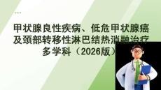 甲狀腺良性疾病、低危甲狀腺癌及頸部轉(zhuǎn)移性淋巴結(jié)熱消融治療多學(xué)科專家共識(shí)（2026版）