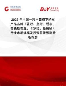 2025年中國一汽豐田旗下轎車產(chǎn)品品牌（花冠、皇冠、銳志、普銳斯普混、卡羅拉、新威馳）行業(yè)市場規(guī)模及投資前景預(yù)測分析報告