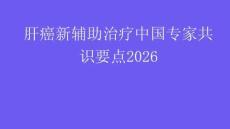 肝癌新輔助治療中國專家共識(shí)要點(diǎn)2026
