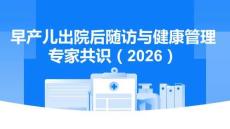 早產(chǎn)兒出院后隨訪與健康管理專家共識（2026）