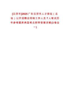 [云浮市]2025广东云浮市人才驿站（总站）公开招聘合同制工作人员7人笔试历年参考题库典型考点附带答案详解(3卷合一)