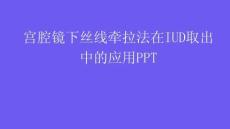 宮腔鏡下絲線牽拉法在IUD取出中的應用PPT