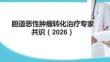膽道惡性腫瘤轉(zhuǎn)化治療專家共識(shí)（2026）