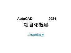 AutoCAD2024項目化教程課件：二維精確制圖