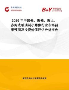 2026年中國瓷、陶瓷、陶土、赤陶或玻璃制小雕像行業(yè)市場(chǎng)前景預(yù)測(cè)及投資價(jià)值評(píng)估分析報(bào)告