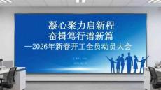 凝心聚力啟新程 奮楫篤行譜新篇2026年新春開工全員動員大會