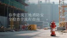 春季建筑工地消防安全檢查全流程指南
