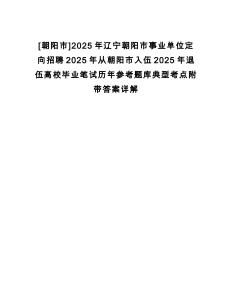 [朝陽市]2025年遼寧朝陽市事業單位定向招聘2025年從朝陽市入伍2025年退伍高校畢業筆試歷年參考題庫典型考點附帶答案詳解