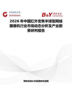 2026年中國紅外變焦半球型網(wǎng)絡(luò)攝像機行業(yè)市場動態(tài)分析及產(chǎn)業(yè)前景研判報告