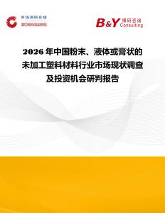 2026年中國粉末、液體或膏狀的未加工塑料材料行業(yè)市場現(xiàn)狀調(diào)查及投資機會研判報告