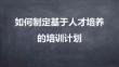 專屬訂制年度培訓(xùn)計(jì)劃-06如何制定基于人才培養(yǎng)的年度培訓(xùn)計(jì)劃