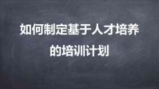 專屬訂制年度培訓(xùn)計劃-06如何制定基于人才培養(yǎng)的年度培訓(xùn)計劃