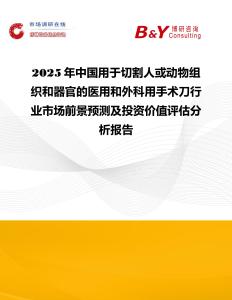 2025年中國用于切割人或動物組織和器官的醫用和外科用手術刀行業市場前景預測及投資價值評估分析報告