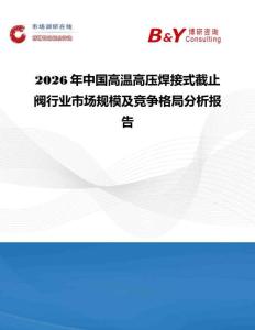 2026年中國(guó)高溫高壓焊接式截止閥行業(yè)市場(chǎng)規(guī)模及競(jìng)爭(zhēng)格局分析報(bào)告