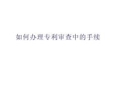如何辦理專利審查中的手續(xù)培訓(xùn)
