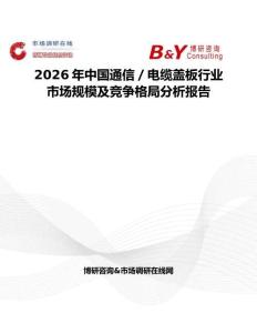 2026年中國(guó)通信／電纜蓋板行業(yè)市場(chǎng)規(guī)模及競(jìng)爭(zhēng)格局分析報(bào)告