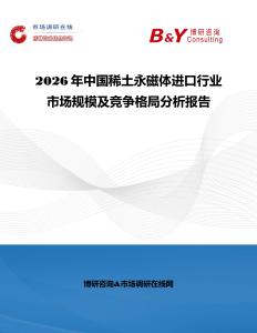 2026年中国稀土永磁体进口行业市场规模及竞争格局分析报告