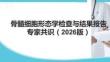 骨髓細胞形態學檢查與結果報告專家共識（2026版）