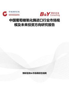中國葡萄糖氧化酶進(jìn)口行業(yè)市場規(guī)模及未來投資方向研究報告