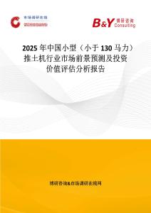 2025年中國小型（小于130馬力）推土機行業市場前景預測及投資價值評估分析報告
