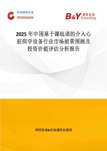 2025年中国基于镍钛诺的介入心脏病学设备行业市场前景预测及投资价值评估分析报告