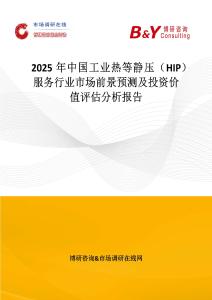 2025年中國工業熱等靜壓（HIP）服務行業市場前景預測及投資價值評估分析報告