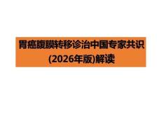 胃癌腹膜轉移診治中國專家共識（2026年版）解讀