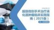 超級微創手術治療消化道腫瘤臨床實踐指南（2025版）