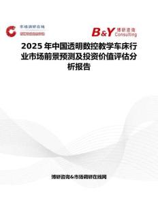 2025年中國透明數(shù)控教學(xué)車床行業(yè)市場前景預(yù)測及投資價值評估分析報告