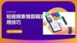 短视频表情剪辑实用技巧