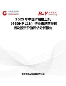 2025年中国矿用推土机（460HP以上）行业市场前景预测及投资价值评估分析报告